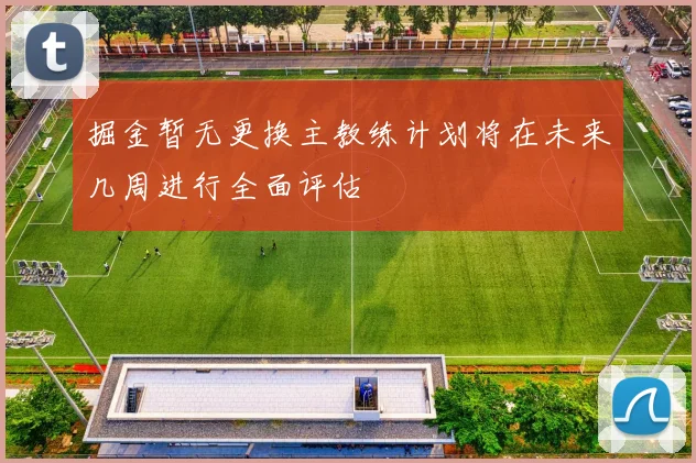 掘金暂无更换主教练计划将在未来几周进行全面评估
