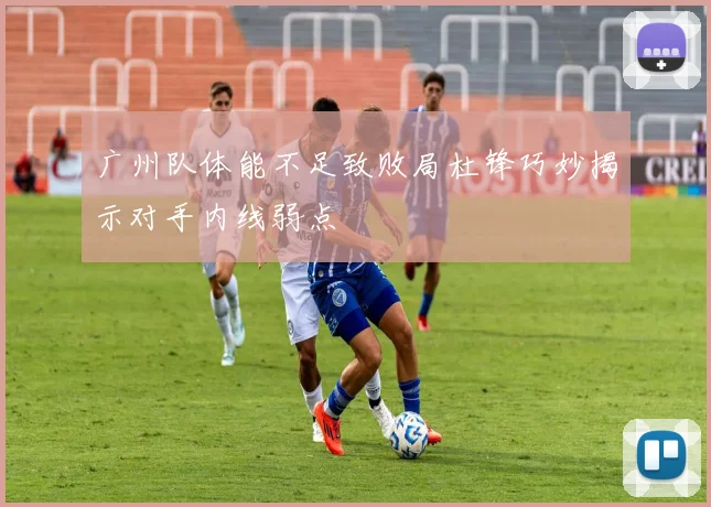 广州队体能不足致败局杜锋巧妙揭示对手内线弱点
