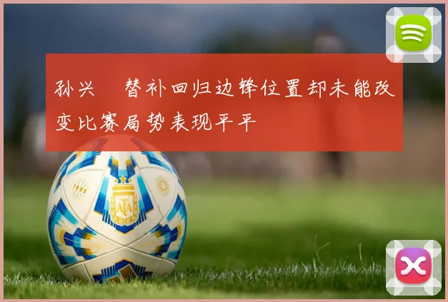 孙兴慜替补回归边锋位置却未能改变比赛局势表现平平
