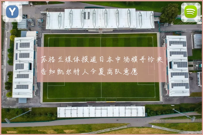 苏格兰媒体报道日本中场旗手怜央告知凯尔特人今夏离队意愿