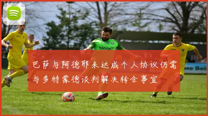 巴萨与阿德耶米达成个人协议仍需与多特蒙德谈判解决转会事宜