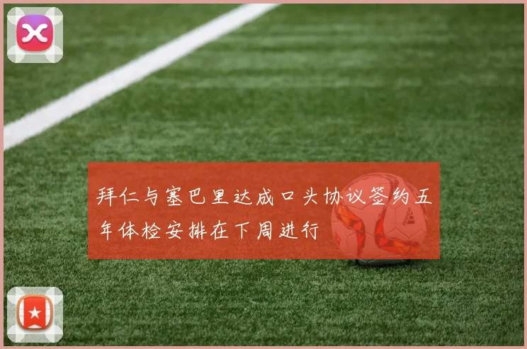拜仁与塞巴里达成口头协议签约五年体检安排在下周进行