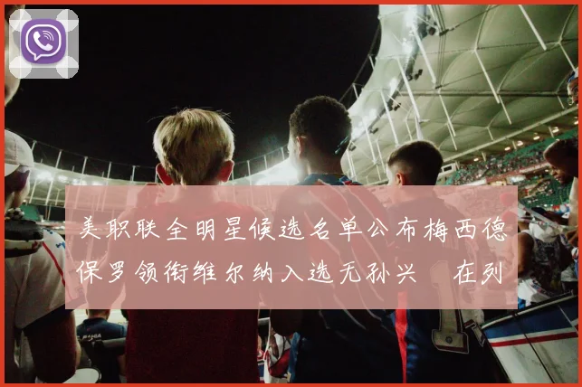 美职联全明星候选名单公布梅西德保罗领衔维尔纳入选无孙兴慜在列