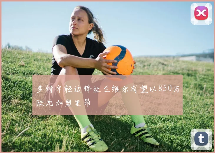 多特年轻边锋杜兰维尔有望以850万欧元加盟里昂