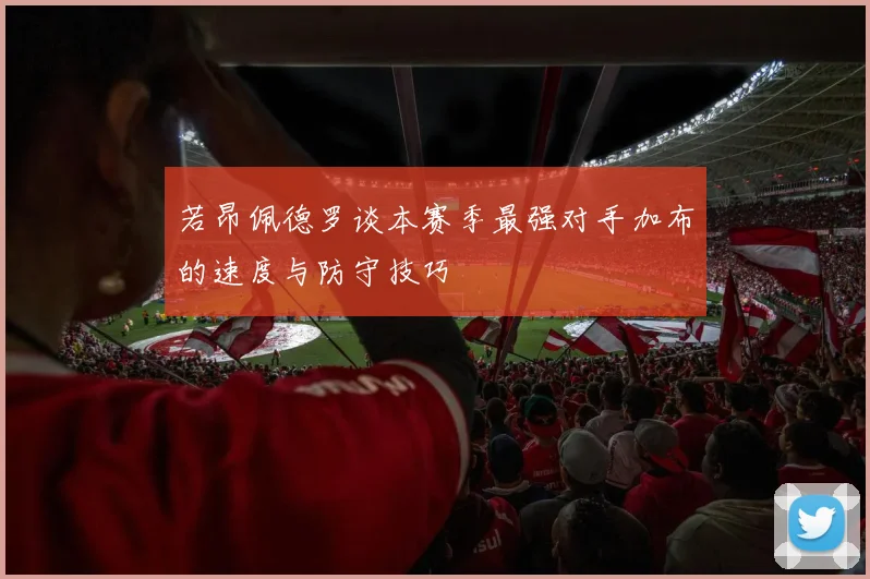 若昂佩德罗谈本赛季最强对手加布的速度与防守技巧